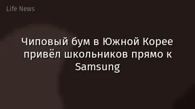 Чиповый бум в Южной Корее привёл школьников прямо к Samsung