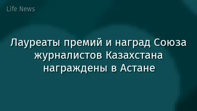 Лауреаты премий и наград Союза журналистов Казахстана награждены в Астане