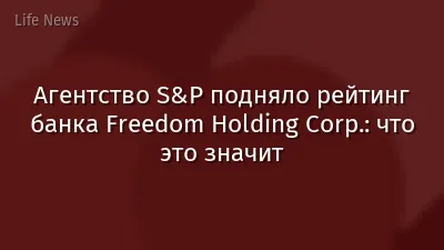 Агентство S&P подняло рейтинг банка Freedom Holding Corp.: что это значит