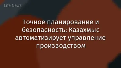 Точное планирование и безопасность: Казахмыс автоматизирует управление производством