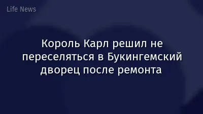 Король Карл решил не переселяться в Букингемский дворец после ремонта