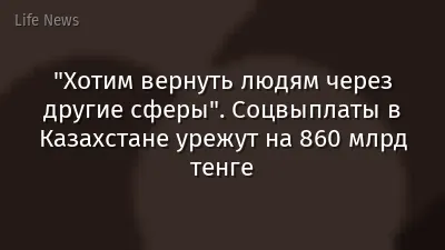 "Хотим вернуть людям через другие сферы". Соцвыплаты в Казахстане урежут на 860 млрд тенге
