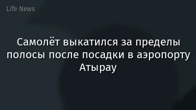 Самолёт выкатился за пределы полосы после посадки в аэропорту Атырау