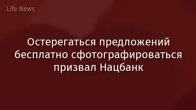 Остерегаться предложений бесплатно сфотографироваться призвал Нацбанк