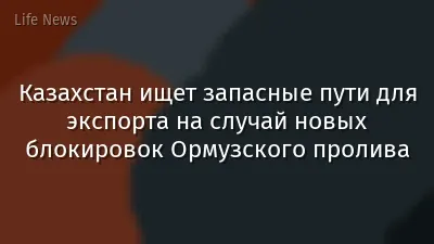 Казахстан ищет запасные пути для экспорта на случай новых блокировок Ормузского пролива