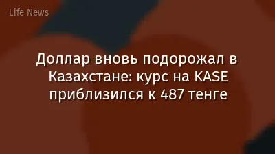 Доллар вновь подорожал в Казахстане: курс на KASE приблизился к 487 тенге