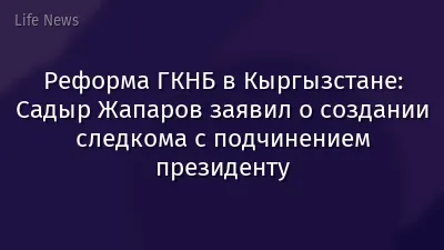 Реформа ГКНБ в Кыргызстане: Садыр Жапаров заявил о создании следкома с подчинением президенту