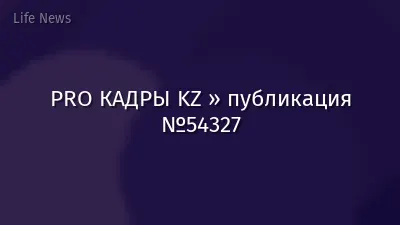 PRO КАДРЫ KZ » публикация №54327