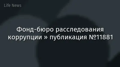 Фонд-бюро расследования коррупции » публикация №11881