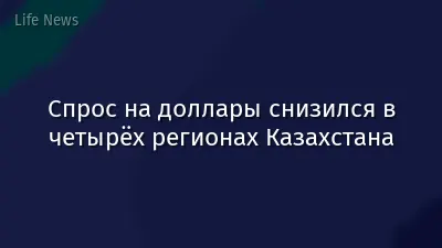 Спрос на доллары снизился в четырёх регионах Казахстана