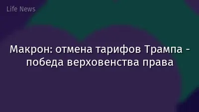 Макрон: отмена тарифов Трампа - победа верховенства права