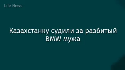Казахстанку судили за разбитый BMW мужа