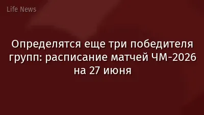 Определятся еще три победителя групп: расписание матчей ЧМ-2026 на 27 июня