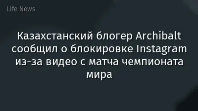 Казахстанский блогер Archibalt сообщил о блокировке Instagram из-за видео с матча чемпионата мира