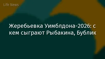 Жеребьевка Уимблдона-2026: с кем сыграют Рыбакина, Бублик