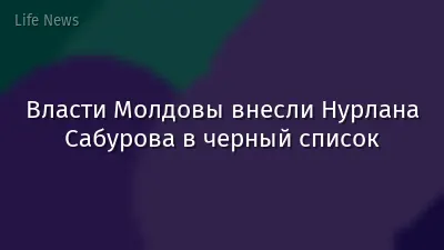Власти Молдовы внесли Нурлана Сабурова в черный список