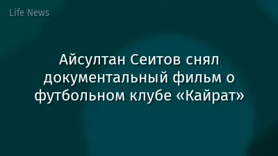 Айсултан Сеитов снял документальный фильм о футбольном клубе «Кайрат»