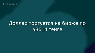 Доллар торгуется на бирже по 486,11 тенге
