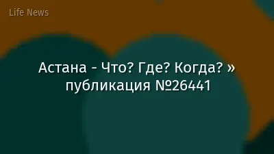 Астана - Что? Где? Когда? » публикация №26441