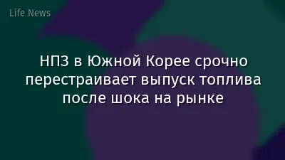 НПЗ в Южной Корее срочно перестраивает выпуск топлива после шока на рынке