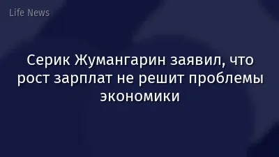 Серик Жумангарин заявил, что рост зарплат не решит проблемы экономики