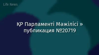 ҚР Парламенті Мәжілісі » публикация №20719