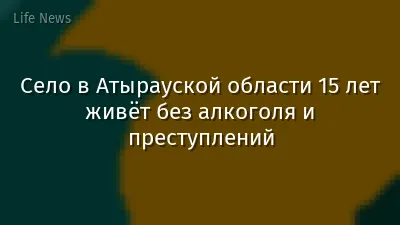 Село в Атырауской области 15 лет живёт без алкоголя и преступлений