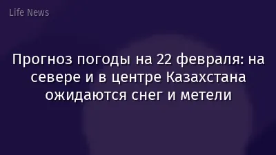 Прогноз погоды на 22 февраля: на севере и в центре Казахстана ожидаются снег и метели