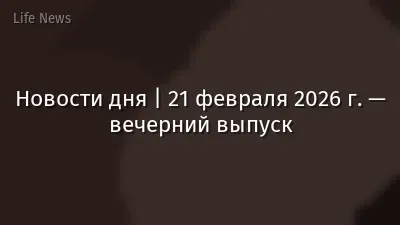 Новости дня | 21 февраля 2026 г. — вечерний выпуск