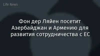 Фон дер Ляйен посетит Азербайджан и Армению для развития сотрудничества с ЕС