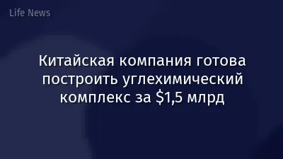 Китайская компания готова построить углехимический комплекс за $1,5 млрд