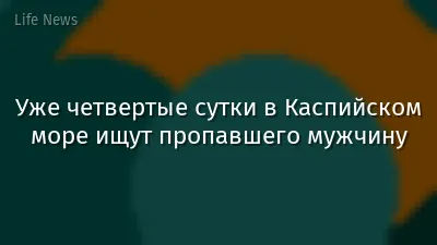 Уже четвертые сутки в Каспийском море ищут пропавшего мужчину