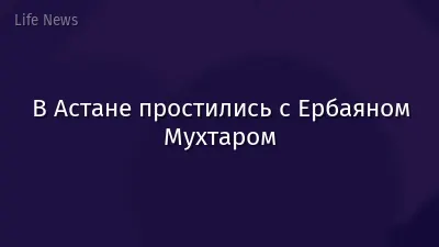 В Астане простились с Ербаяном Мухтаром