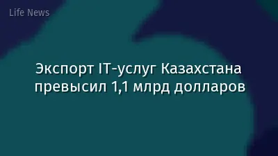 Экспорт IT-услуг Казахстана превысил 1,1 млрд долларов
