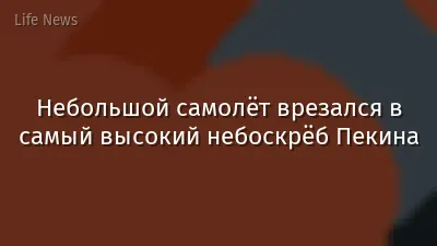 Небольшой самолёт врезался в самый высокий небоскрёб Пекина
