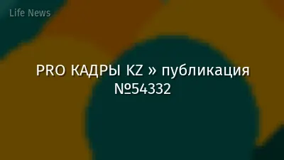 PRO КАДРЫ KZ » публикация №54332