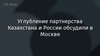 Углубление партнерства Казахстана и России обсудили в Москве