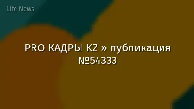PRO КАДРЫ KZ » публикация №54333