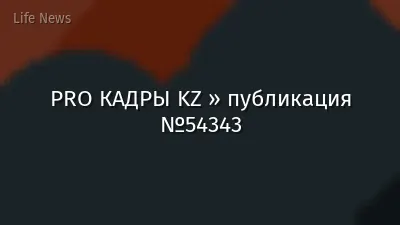 PRO КАДРЫ KZ » публикация №54343