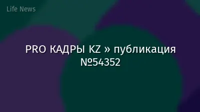 PRO КАДРЫ KZ » публикация №54352