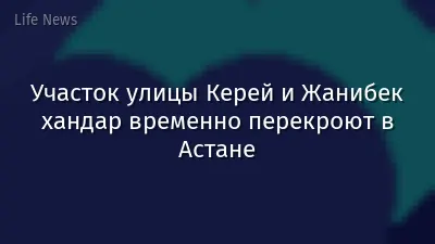 Участок улицы Керей и Жанибек хандар временно перекроют в Астане