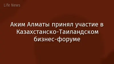 Аким Алматы принял участие в Казахстанско-Таиландском бизнес-форуме
