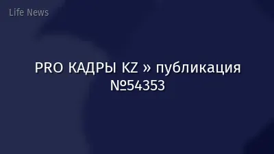 PRO КАДРЫ KZ » публикация №54353