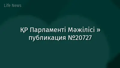 ҚР Парламенті Мәжілісі » публикация №20727