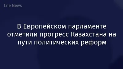 В Европейском парламенте отметили прогресс Казахстана на пути политических реформ