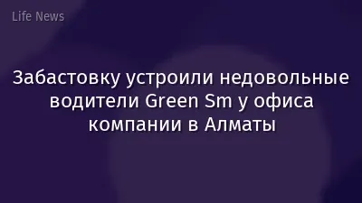 Забастовку устроили недовольные водители Green Sm у офиса компании в Алматы