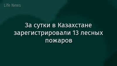 За сутки в Казахстане зарегистрировали 13 лесных пожаров