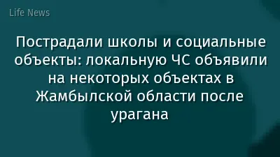 Пострадали школы и социальные объекты: локальную ЧС объявили на некоторых объектах в Жамбылской области после урагана