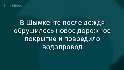 В Шымкенте после дождя обрушилось новое дорожное покрытие и повредило водопровод