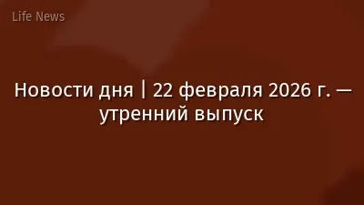 Новости дня | 22 февраля 2026 г. — утренний выпуск